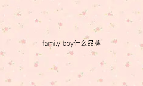 familyboy什么品牌(boylefamily)